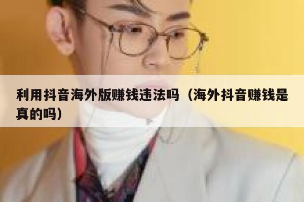 利用抖音海外版赚钱违法吗（海外抖音赚钱是真的吗） 第1张