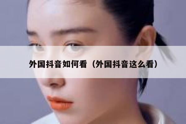 外国抖音如何看（外国抖音这么看） 第1张