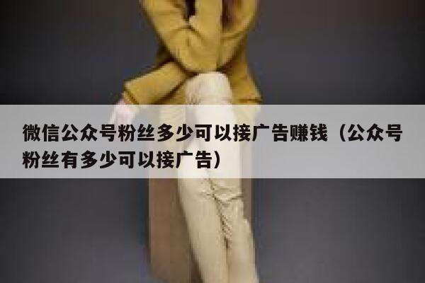 微信公众号粉丝多少可以接广告赚钱（公众号粉丝有多少可以接广告） 第1张