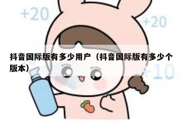 抖音国际版有多少用户（抖音国际版有多少个版本） 第1张