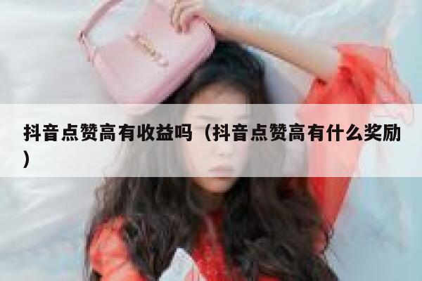 抖音点赞高有收益吗（抖音点赞高有什么奖励） 第1张