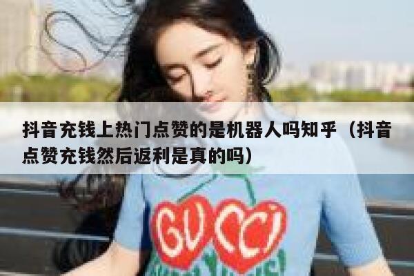 抖音充钱上热门点赞的是机器人吗知乎（抖音点赞充钱然后返利是真的吗） 第1张