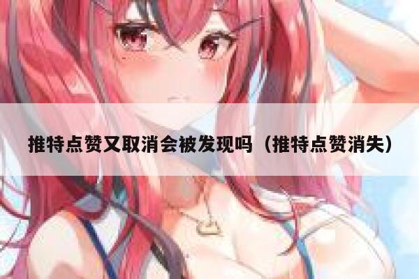 推特点赞又取消会被发现吗（推特点赞消失） 第1张
