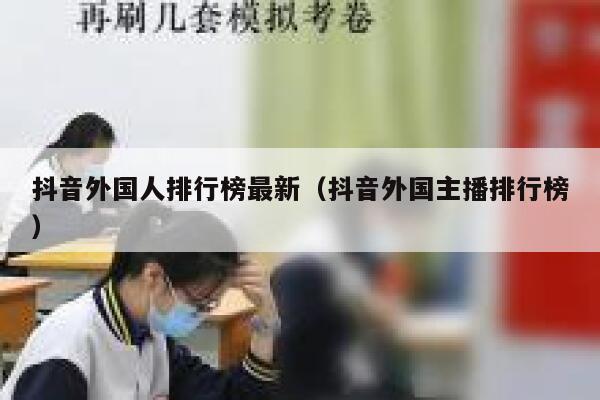 抖音外国人排行榜最新（抖音外国主播排行榜） 第1张