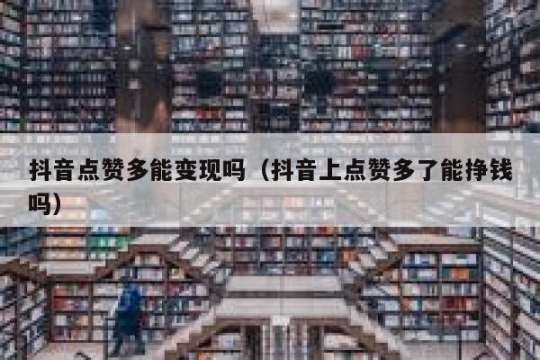 抖音点赞多能变现吗（抖音上点赞多了能挣钱吗） 第1张