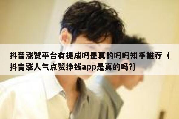 抖音涨赞平台有提成吗是真的吗吗知乎推荐（抖音涨人气点赞挣钱app是真的吗?） 第1张