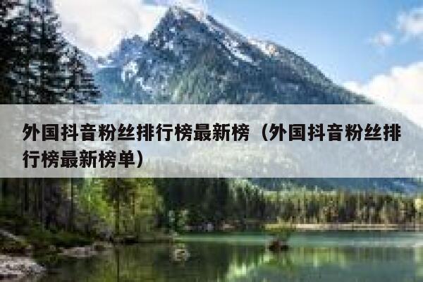 外国抖音粉丝排行榜最新榜（外国抖音粉丝排行榜最新榜单） 第1张