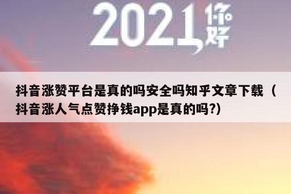 抖音涨赞平台是真的吗安全吗知乎文章下载（抖音涨人气点赞挣钱app是真的吗?） 第1张