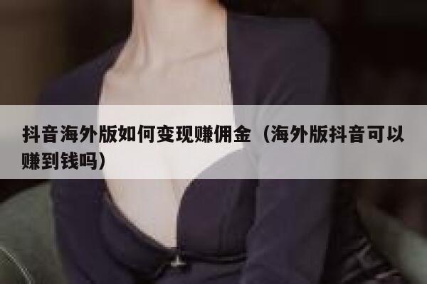 抖音海外版如何变现赚佣金（海外版抖音可以赚到钱吗） 第1张