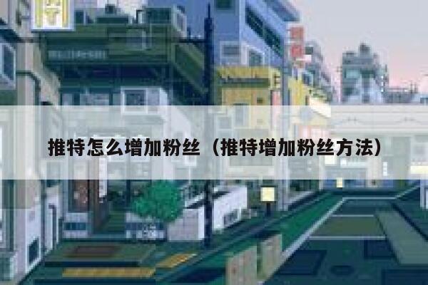 推特怎么增加粉丝（推特增加粉丝方法） 第1张
