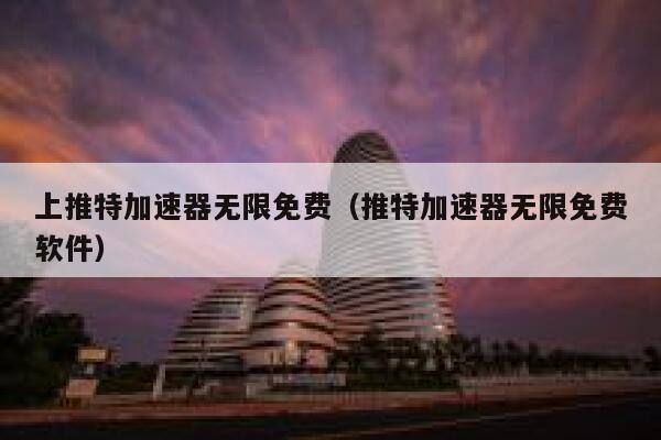 上推特加速器无限免费（推特加速器无限免费软件） 第1张