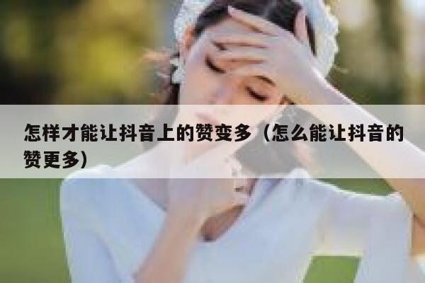 怎样才能让抖音上的赞变多（怎么能让抖音的赞更多） 第1张