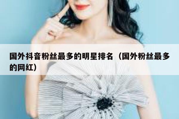 国外抖音粉丝最多的明星排名（国外粉丝最多的网红） 第1张