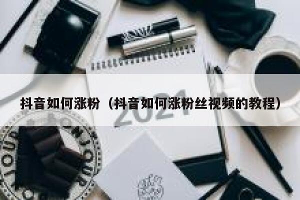 抖音如何涨粉（抖音如何涨粉丝视频的教程） 第1张