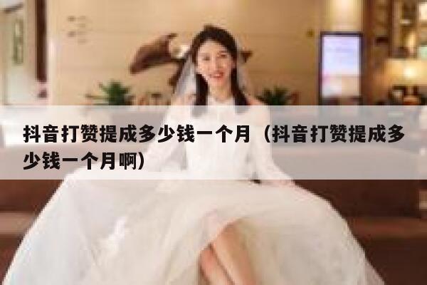 抖音打赞提成多少钱一个月（抖音打赞提成多少钱一个月啊） 第1张