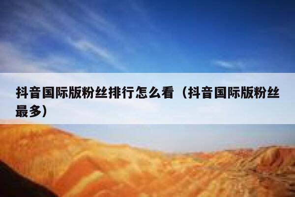 抖音国际版粉丝排行怎么看（抖音国际版粉丝最多） 第1张