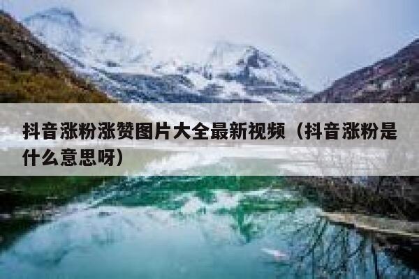 抖音涨粉涨赞图片大全最新视频（抖音涨粉是什么意思呀） 第1张
