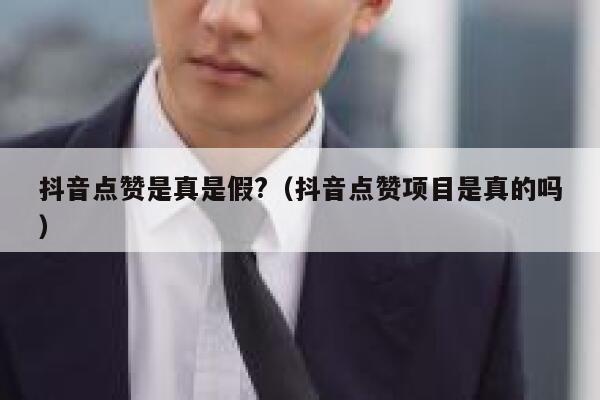 抖音点赞是真是假?（抖音点赞项目是真的吗） 第1张