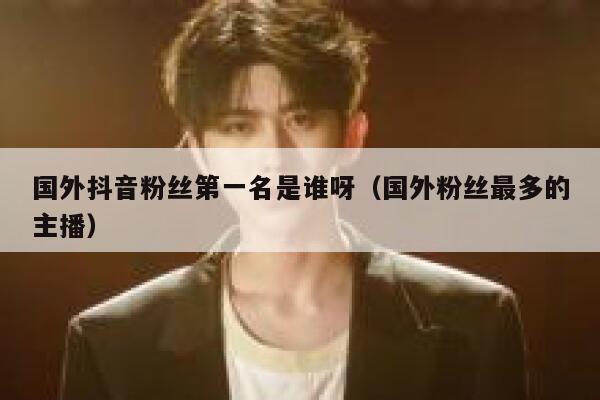 国外抖音粉丝第一名是谁呀（国外粉丝最多的主播） 第1张