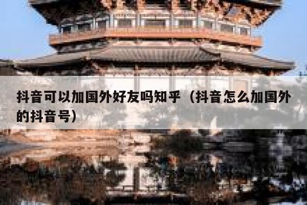 抖音可以加国外好友吗知乎（抖音怎么加国外的抖音号） 第1张