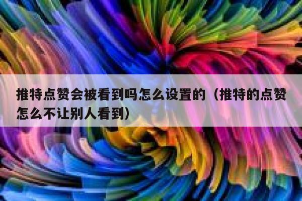 推特点赞会被看到吗怎么设置的（推特的点赞怎么不让别人看到） 第1张