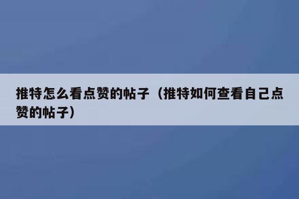 推特怎么看点赞的帖子（推特如何查看自己点赞的帖子） 第1张