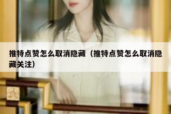 推特点赞怎么取消隐藏（推特点赞怎么取消隐藏关注） 第1张