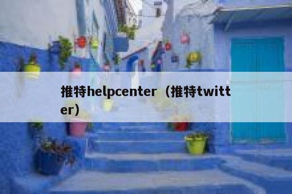 推特helpcenter（推特twitter） 第1张