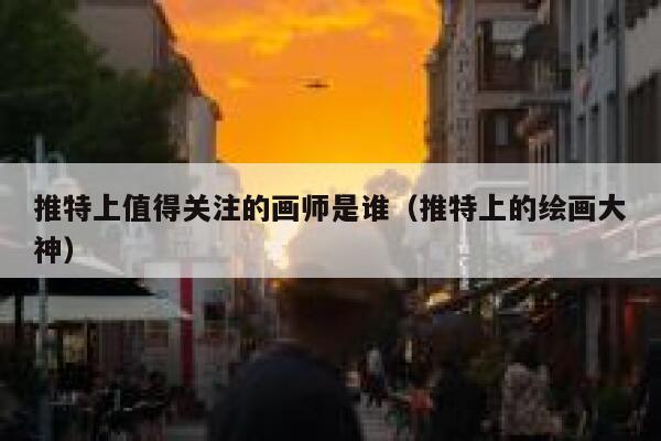 推特上值得关注的画师是谁（推特上的绘画大神） 第1张