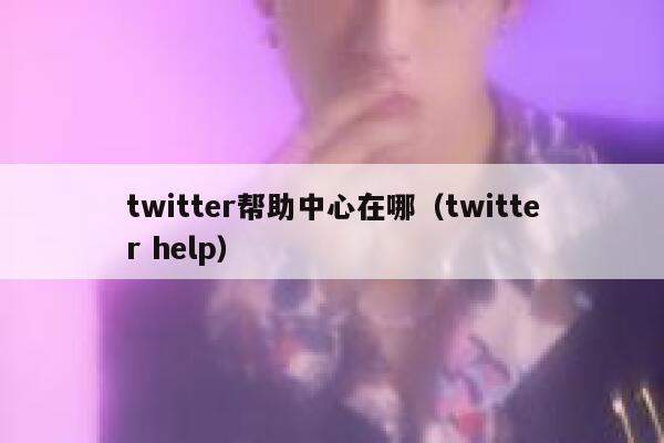 twitter帮助中心在哪（twitter help） 第1张