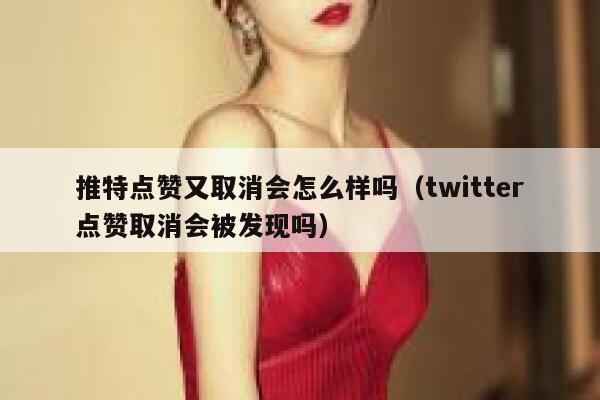 推特点赞又取消会怎么样吗（twitter点赞取消会被发现吗） 第1张