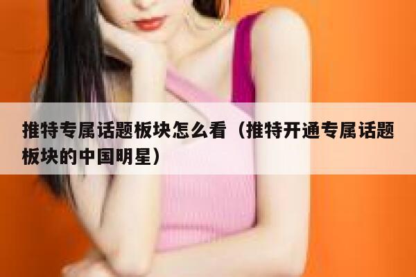 推特专属话题板块怎么看（推特开通专属话题板块的中国明星） 第1张