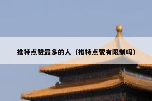 推特点赞最多的人（推特点赞有限制吗） 第1张