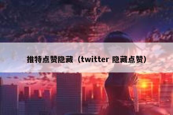 推特点赞隐藏（twitter 隐藏点赞） 第1张