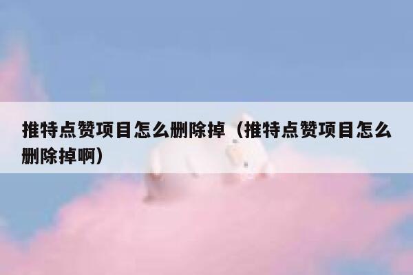 推特点赞项目怎么删除掉（推特点赞项目怎么删除掉啊） 第1张