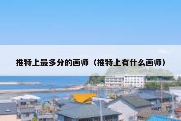 推特上最多分的画师（推特上有什么画师） 第1张