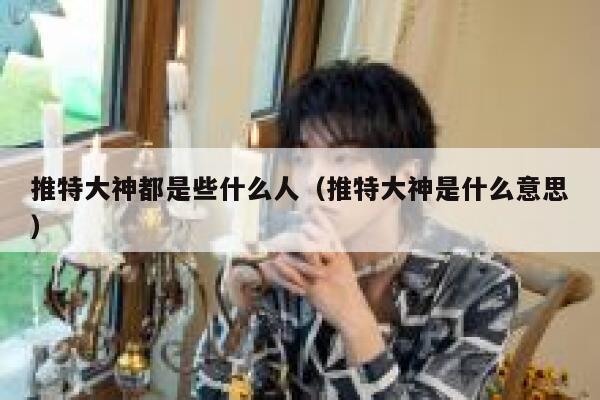 推特大神都是些什么人（推特大神是什么意思） 第1张