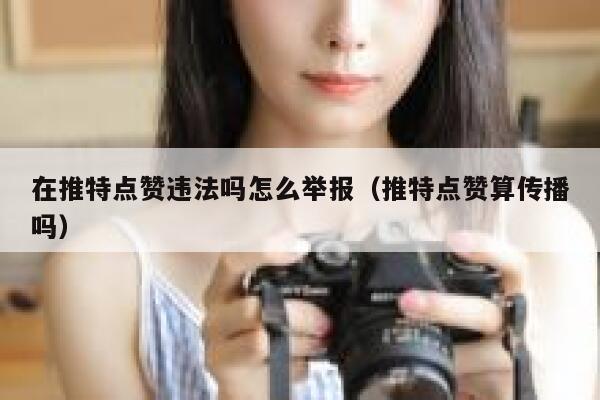 在推特点赞违法吗怎么举报（推特点赞算传播吗） 第1张