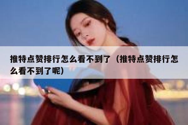 推特点赞排行怎么看不到了（推特点赞排行怎么看不到了呢） 第1张