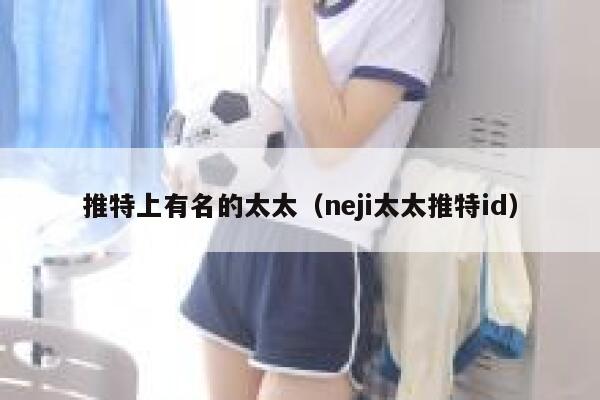 推特上有名的太太（neji太太推特id） 第1张