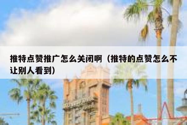 推特点赞推广怎么关闭啊（推特的点赞怎么不让别人看到） 第1张