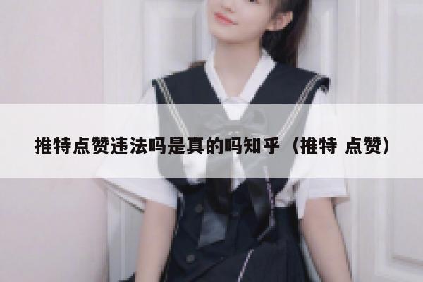 推特点赞违法吗是真的吗知乎（推特 点赞） 第1张