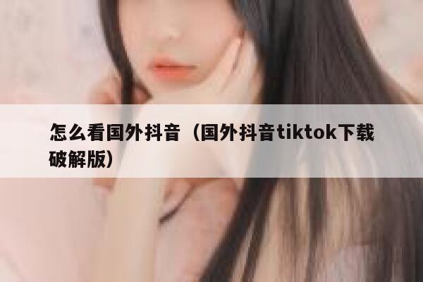 怎么看国外抖音（国外抖音tiktok下载破解版） 第1张