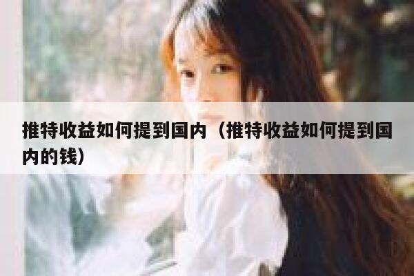 推特收益如何提到国内（推特收益如何提到国内的钱） 第1张