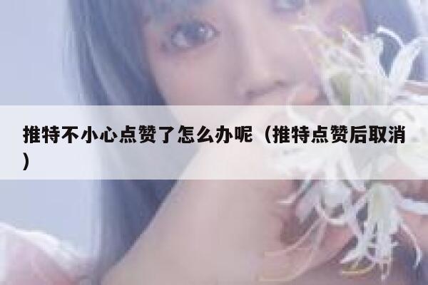 推特不小心点赞了怎么办呢（推特点赞后取消） 第1张