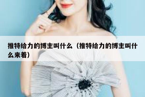 推特给力的博主叫什么（推特给力的博主叫什么来着） 第1张