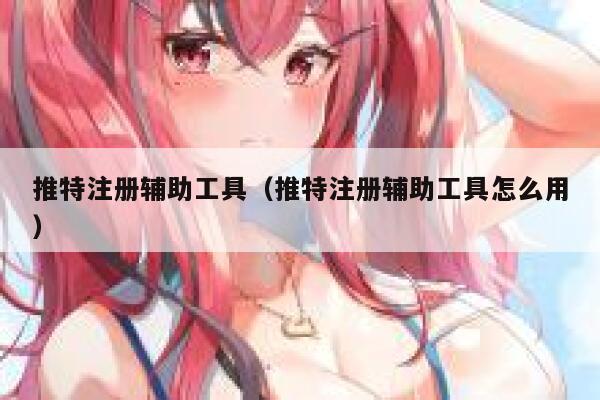 推特注册辅助工具（推特注册辅助工具怎么用） 第1张