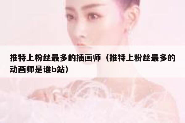 推特上粉丝最多的插画师（推特上粉丝最多的动画师是谁b站） 第1张