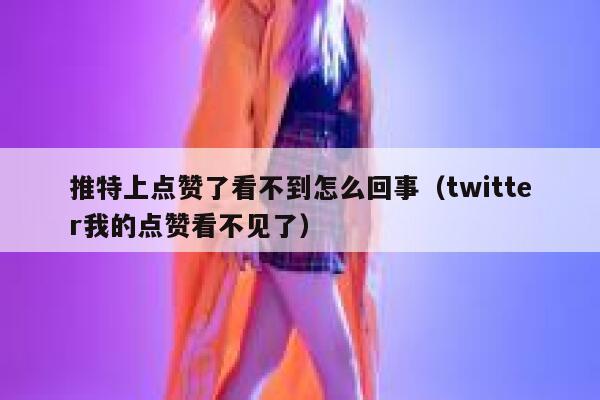 推特上点赞了看不到怎么回事（twitter我的点赞看不见了） 第1张