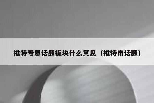 推特专属话题板块什么意思（推特带话题） 第1张